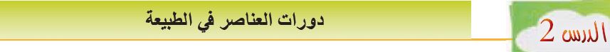 الدرس الثاني: دورات العناصر في الطبيعة